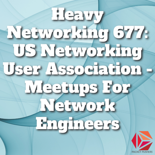 Packet Pushers - Heavy Networking 677: US Networking User Association