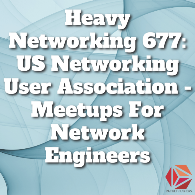 Packet Pushers - Heavy Networking 677: US Networking User Association